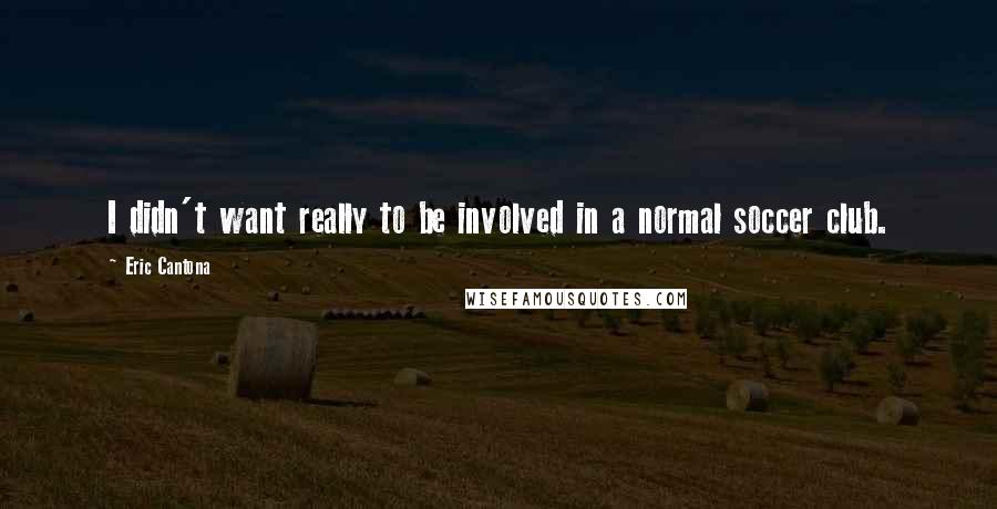 Eric Cantona Quotes: I didn't want really to be involved in a normal soccer club.