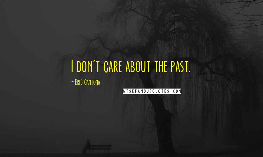 Eric Cantona Quotes: I don't care about the past.