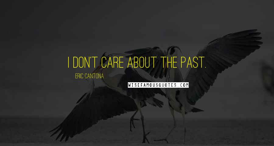 Eric Cantona Quotes: I don't care about the past.