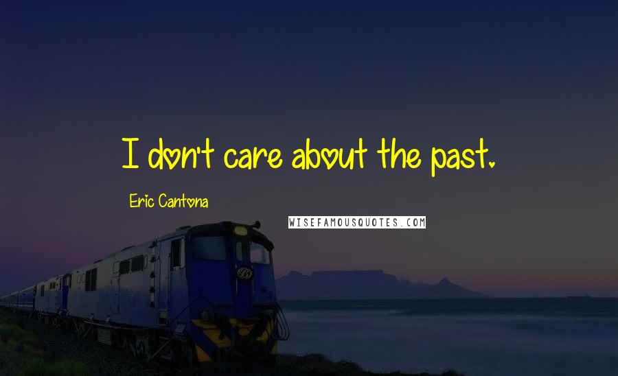 Eric Cantona Quotes: I don't care about the past.