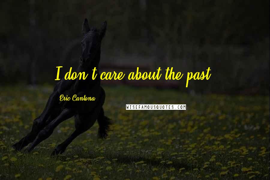 Eric Cantona Quotes: I don't care about the past.