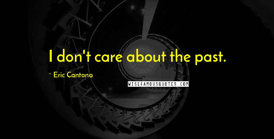 Eric Cantona Quotes: I don't care about the past.