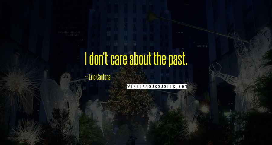 Eric Cantona Quotes: I don't care about the past.