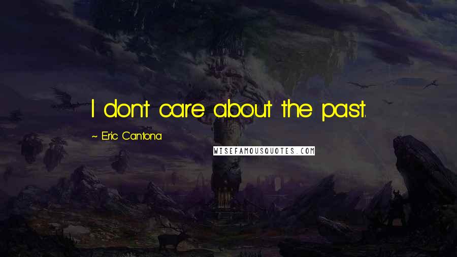 Eric Cantona Quotes: I don't care about the past.