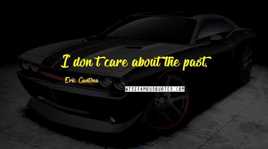 Eric Cantona Quotes: I don't care about the past.