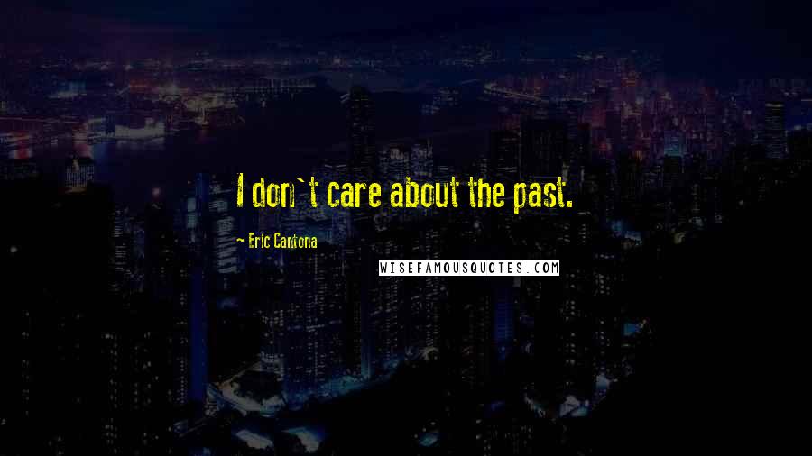 Eric Cantona Quotes: I don't care about the past.