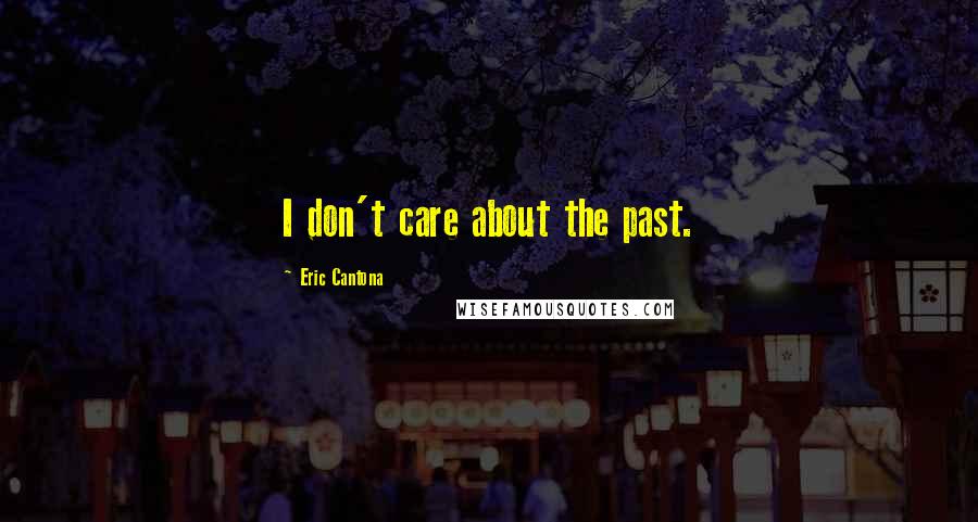 Eric Cantona Quotes: I don't care about the past.