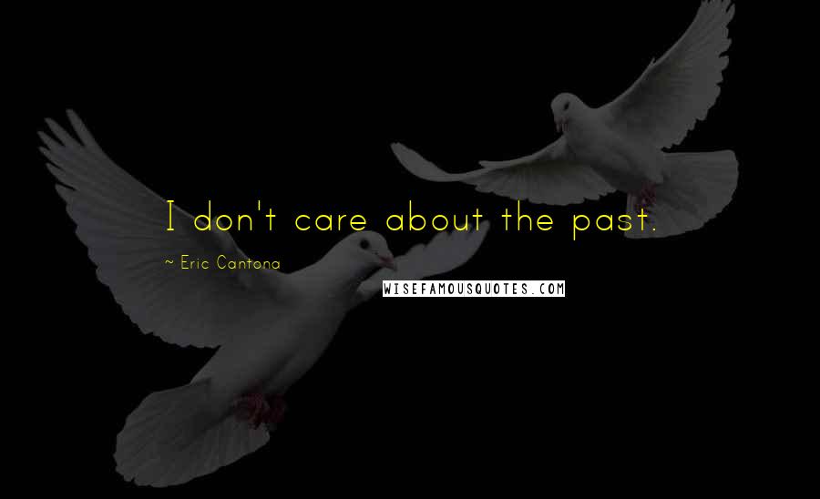 Eric Cantona Quotes: I don't care about the past.