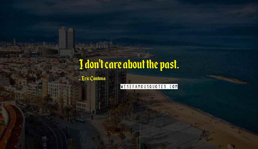 Eric Cantona Quotes: I don't care about the past.