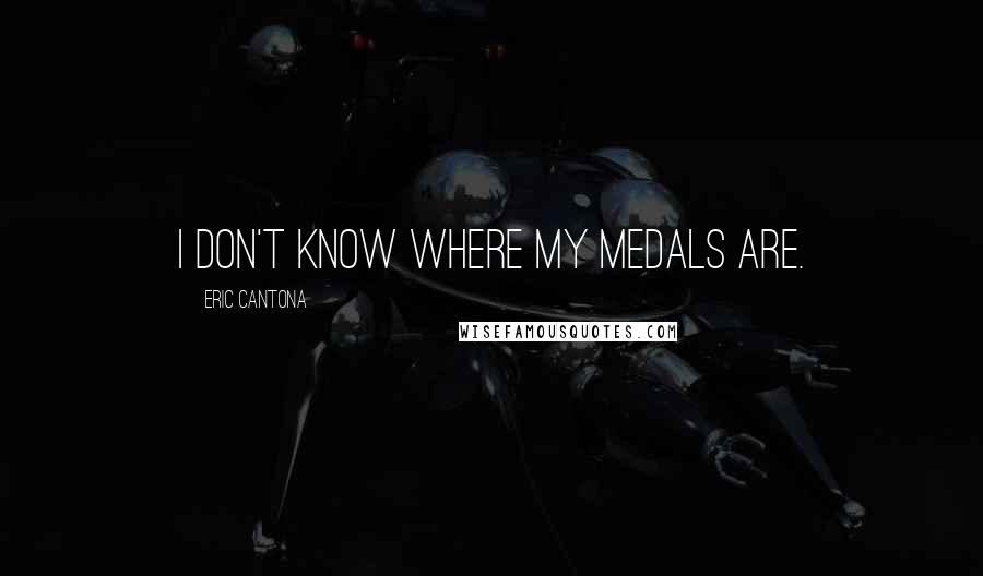 Eric Cantona Quotes: I don't know where my medals are.