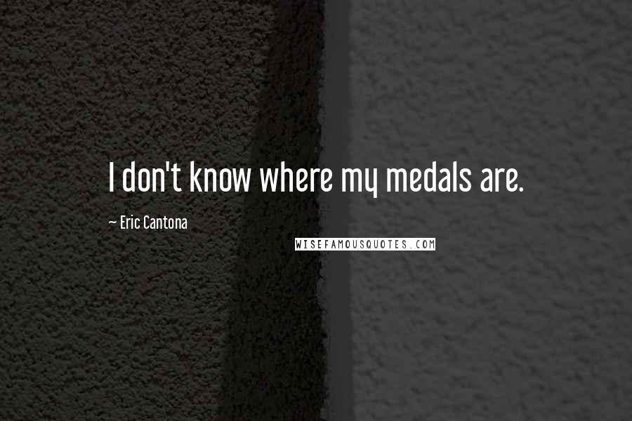 Eric Cantona Quotes: I don't know where my medals are.