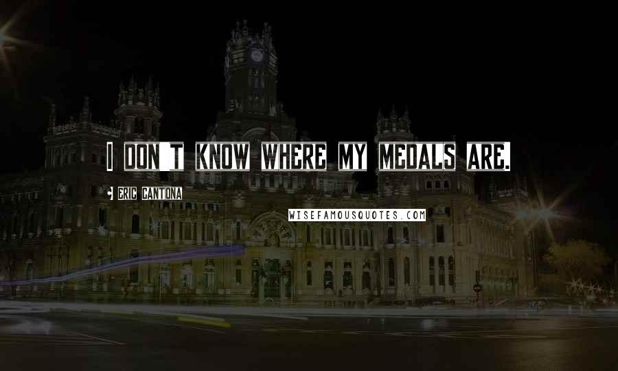 Eric Cantona Quotes: I don't know where my medals are.