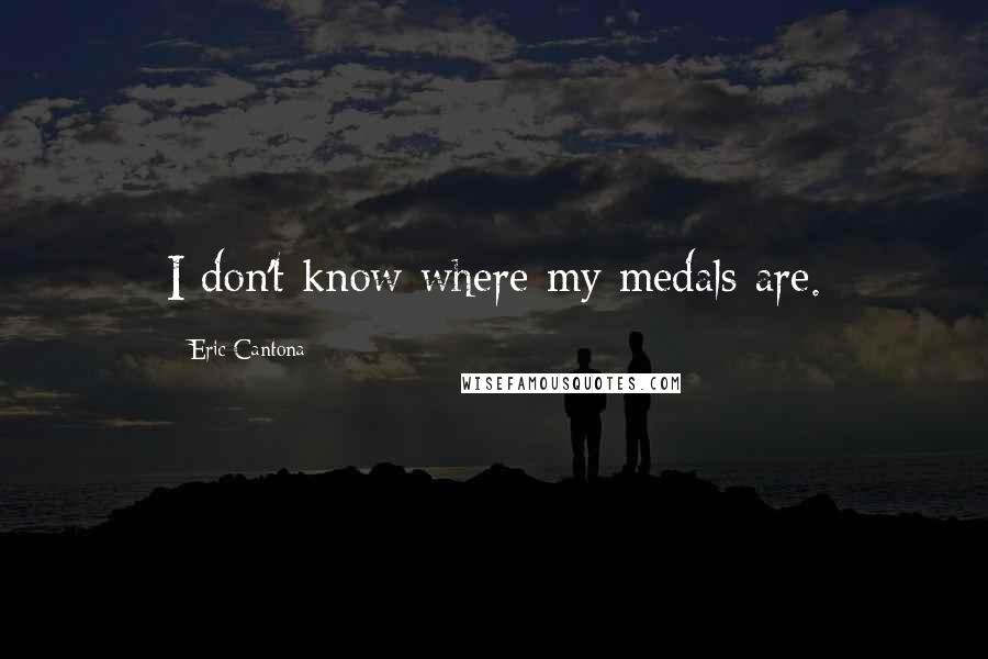 Eric Cantona Quotes: I don't know where my medals are.