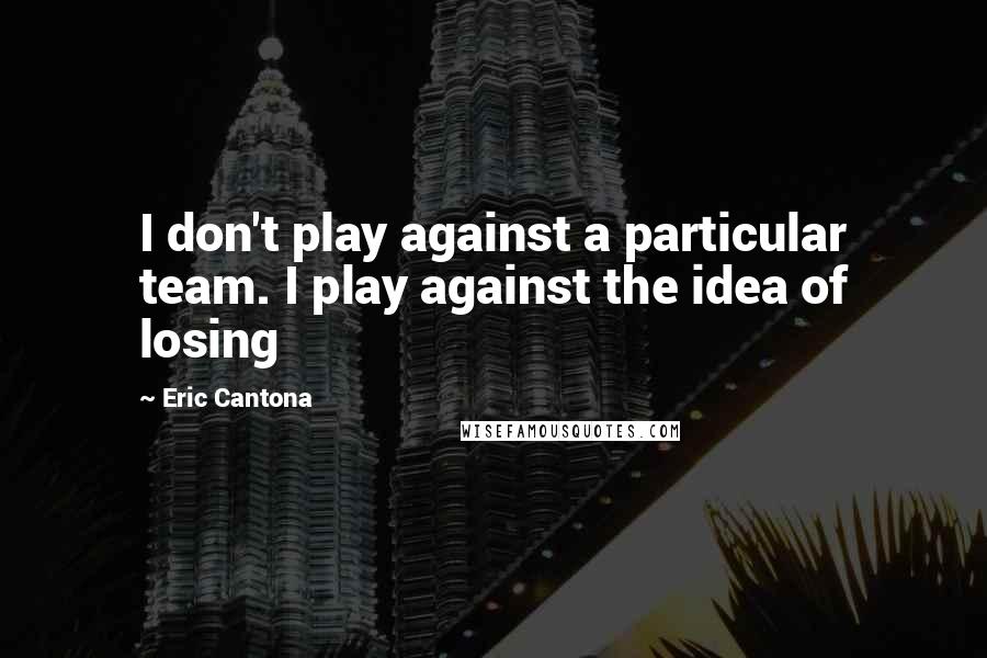 Eric Cantona Quotes: I don't play against a particular team. I play against the idea of losing