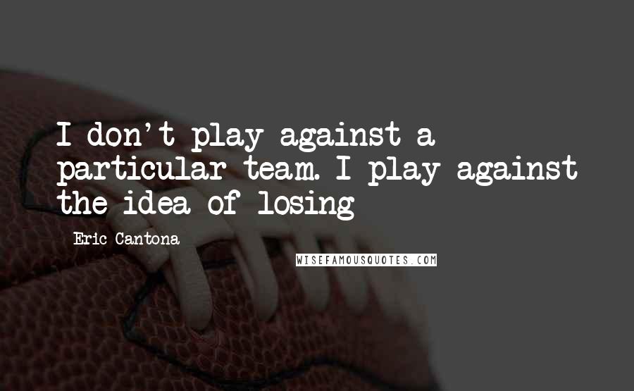 Eric Cantona Quotes: I don't play against a particular team. I play against the idea of losing