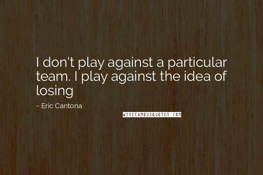 Eric Cantona Quotes: I don't play against a particular team. I play against the idea of losing
