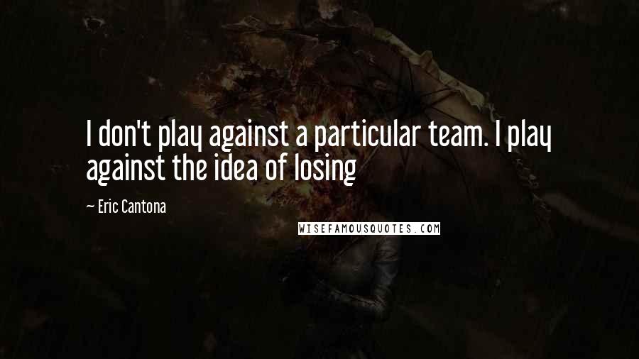 Eric Cantona Quotes: I don't play against a particular team. I play against the idea of losing