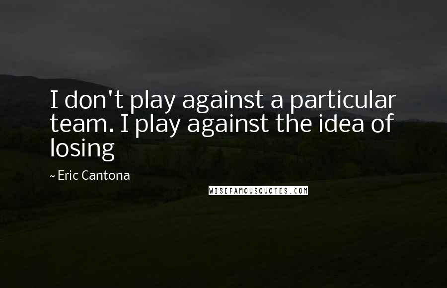 Eric Cantona Quotes: I don't play against a particular team. I play against the idea of losing