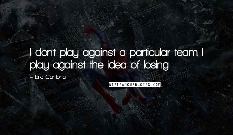 Eric Cantona Quotes: I don't play against a particular team. I play against the idea of losing