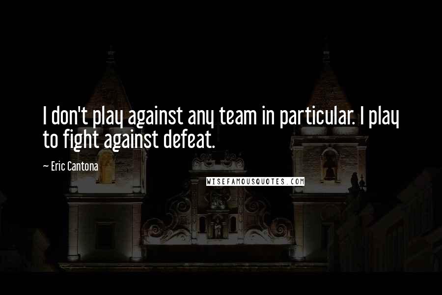 Eric Cantona Quotes: I don't play against any team in particular. I play to fight against defeat.