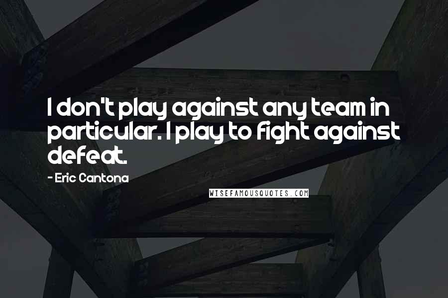 Eric Cantona Quotes: I don't play against any team in particular. I play to fight against defeat.