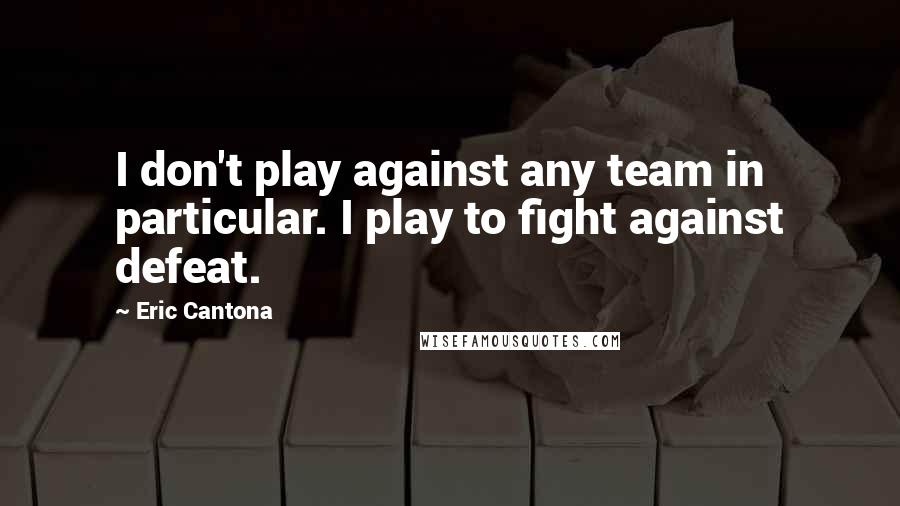 Eric Cantona Quotes: I don't play against any team in particular. I play to fight against defeat.