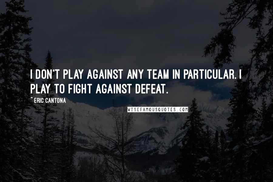 Eric Cantona Quotes: I don't play against any team in particular. I play to fight against defeat.