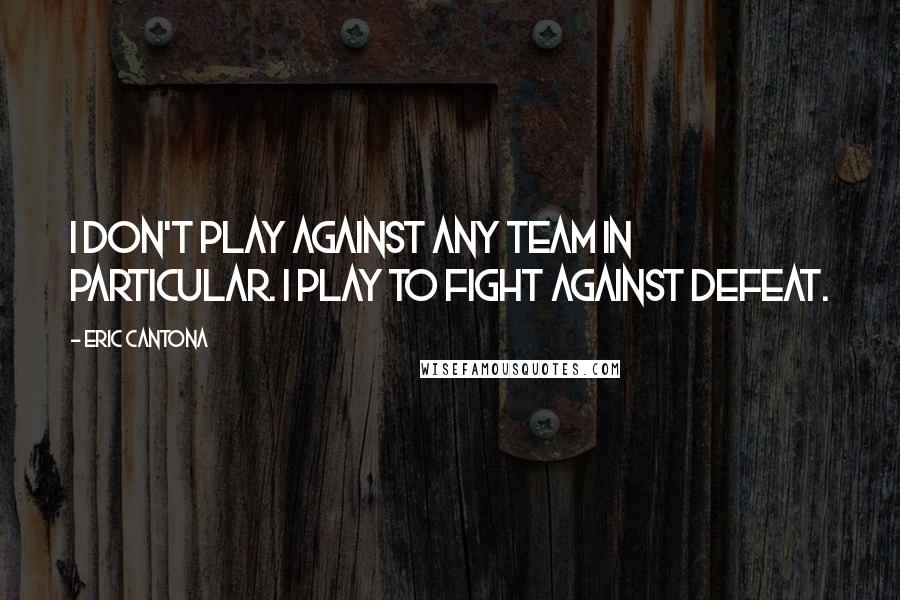 Eric Cantona Quotes: I don't play against any team in particular. I play to fight against defeat.