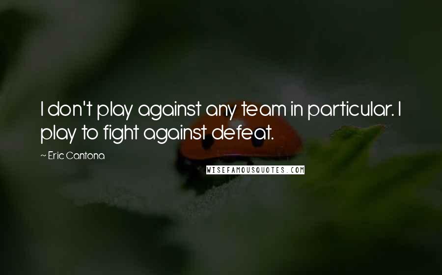 Eric Cantona Quotes: I don't play against any team in particular. I play to fight against defeat.