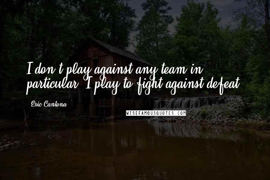 Eric Cantona Quotes: I don't play against any team in particular. I play to fight against defeat.