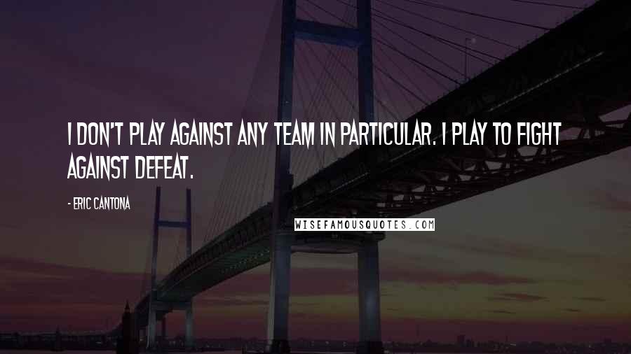 Eric Cantona Quotes: I don't play against any team in particular. I play to fight against defeat.