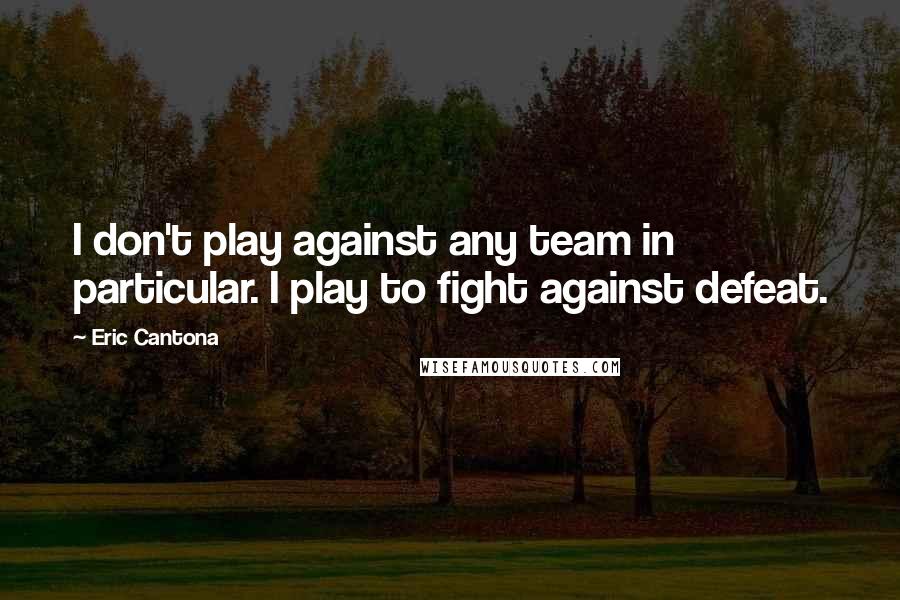 Eric Cantona Quotes: I don't play against any team in particular. I play to fight against defeat.