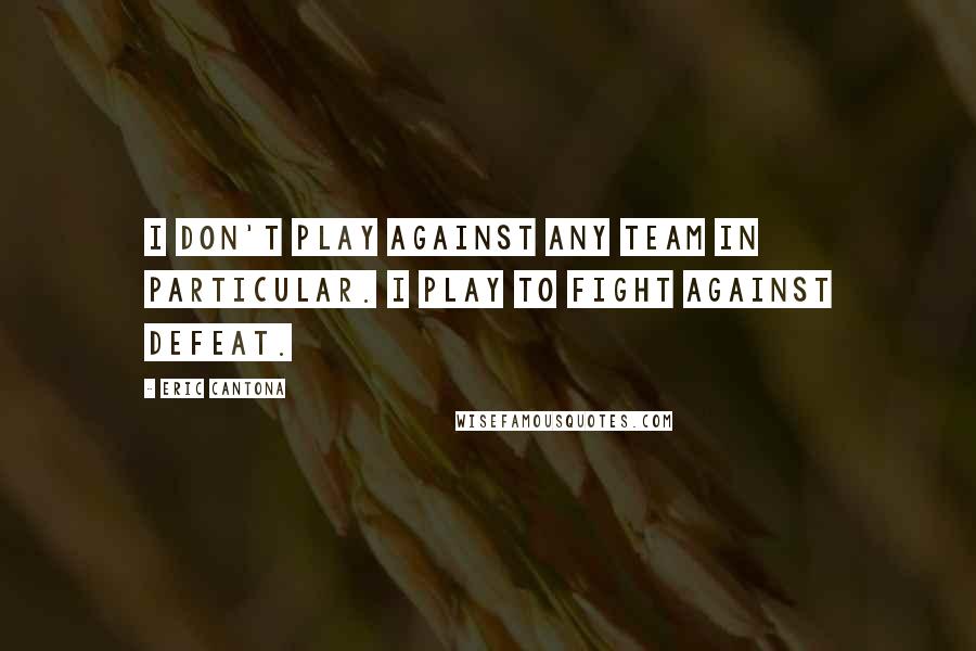 Eric Cantona Quotes: I don't play against any team in particular. I play to fight against defeat.