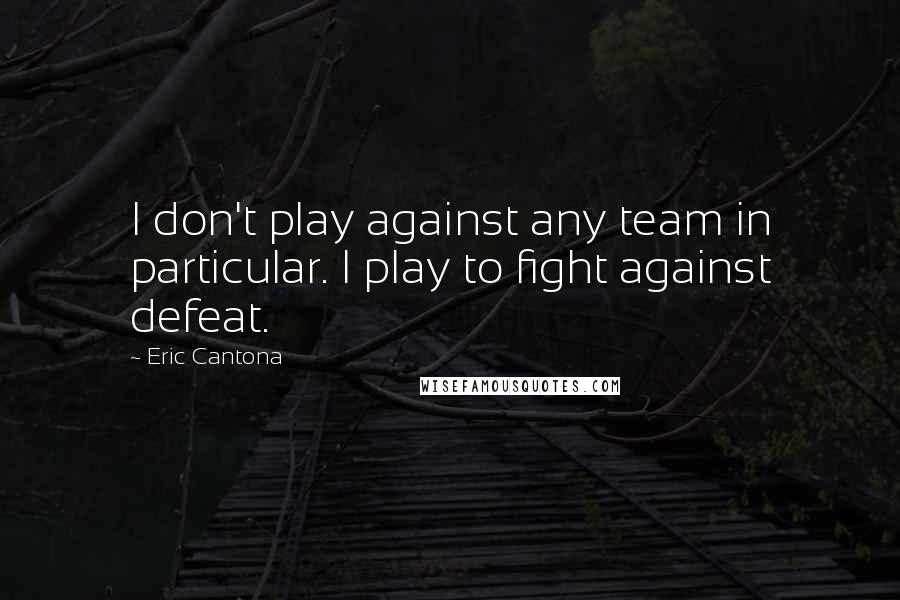 Eric Cantona Quotes: I don't play against any team in particular. I play to fight against defeat.