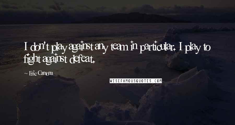 Eric Cantona Quotes: I don't play against any team in particular. I play to fight against defeat.