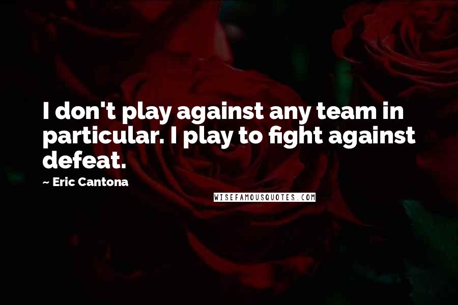 Eric Cantona Quotes: I don't play against any team in particular. I play to fight against defeat.