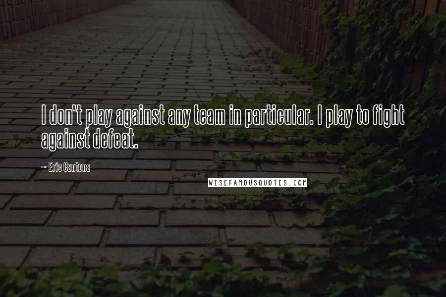 Eric Cantona Quotes: I don't play against any team in particular. I play to fight against defeat.