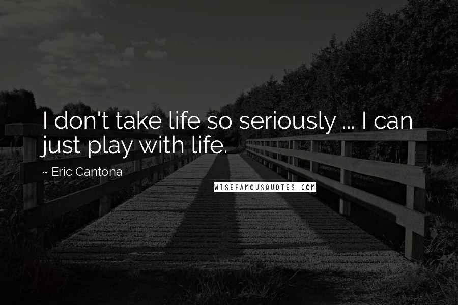 Eric Cantona Quotes: I don't take life so seriously ... I can just play with life.