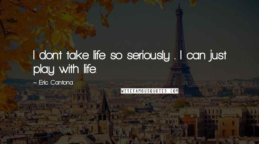 Eric Cantona Quotes: I don't take life so seriously ... I can just play with life.