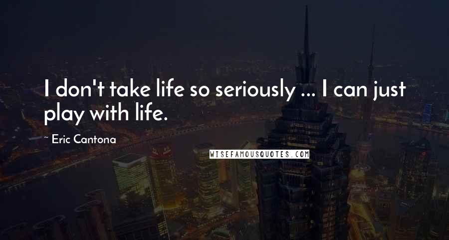 Eric Cantona Quotes: I don't take life so seriously ... I can just play with life.