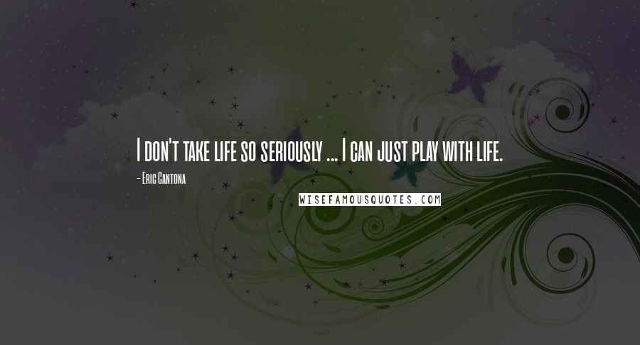 Eric Cantona Quotes: I don't take life so seriously ... I can just play with life.