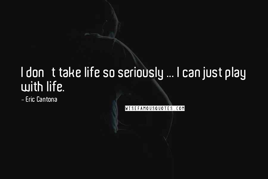 Eric Cantona Quotes: I don't take life so seriously ... I can just play with life.