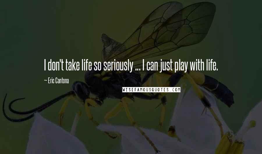 Eric Cantona Quotes: I don't take life so seriously ... I can just play with life.