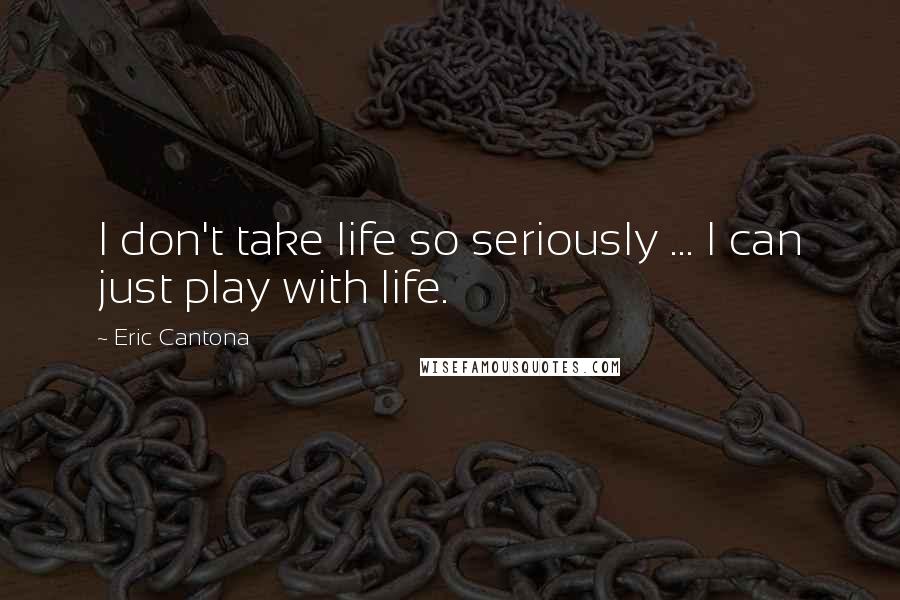 Eric Cantona Quotes: I don't take life so seriously ... I can just play with life.