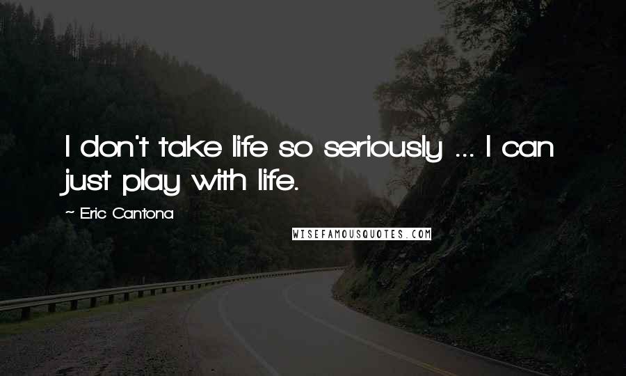 Eric Cantona Quotes: I don't take life so seriously ... I can just play with life.