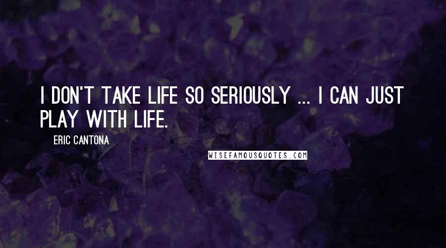 Eric Cantona Quotes: I don't take life so seriously ... I can just play with life.