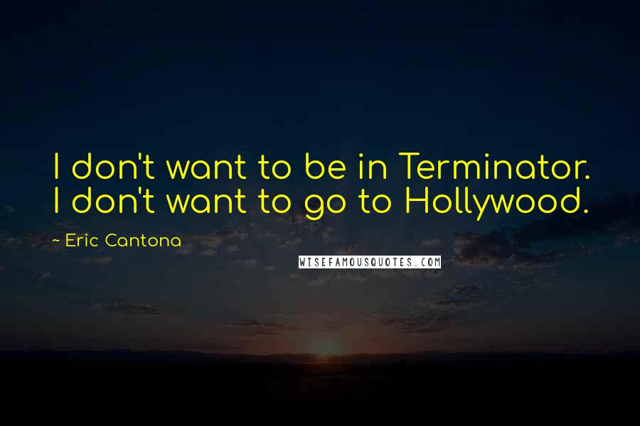 Eric Cantona Quotes: I don't want to be in Terminator. I don't want to go to Hollywood.