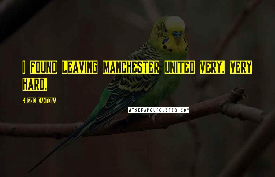 Eric Cantona Quotes: I found leaving Manchester United very, very hard.