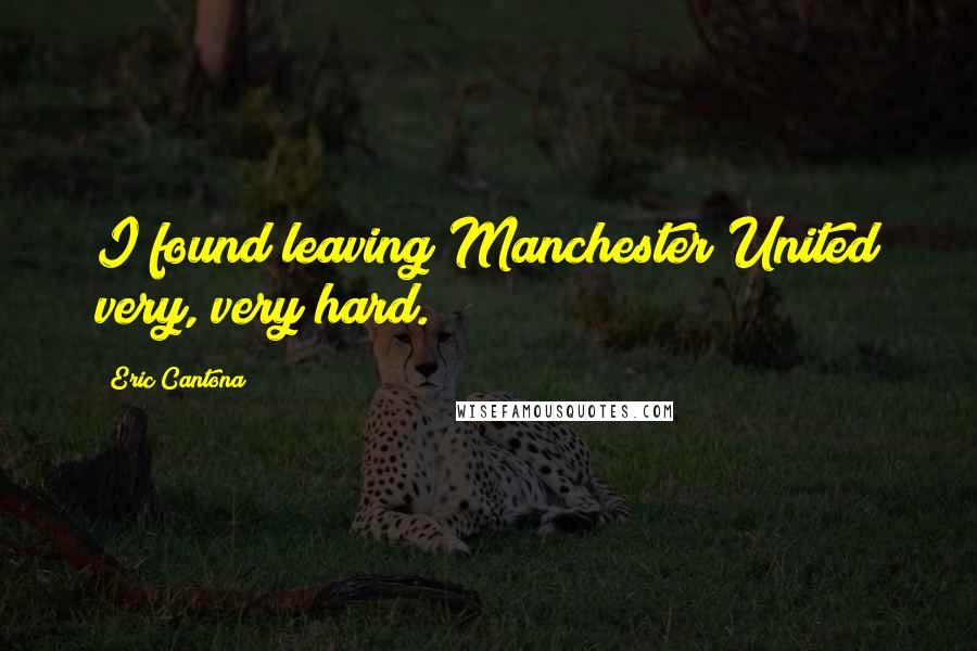 Eric Cantona Quotes: I found leaving Manchester United very, very hard.