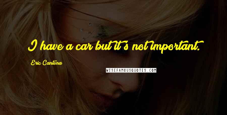 Eric Cantona Quotes: I have a car but it's not important.